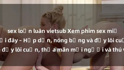 sex loạn luân vietsub Xem phim sex miễn phí online ngay tại đây – Hấp dẫn, nóng bỏng và đầy lôi cuốn, thỏa mãn mọi người và thú vui của bạn!