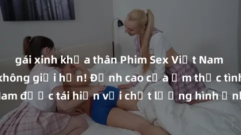 gái xinh khỏa thân Phim Sex Việt Nam HD - Xem ngay và không giới hạn! Đỉnh cao của ẩm thực tình dục Việt Nam được tái hiện với chất lượng hình ảnh sắc nét. Hãy thưởng thức ngay!