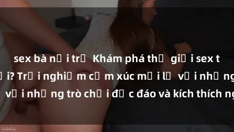sex bà nội trợ Khám phá thế giới sex trực tuyến: Hơn tuổi? Trải nghiệm cảm xúc mới lạ với những trò chơi độc đáo và kích thích người lớn