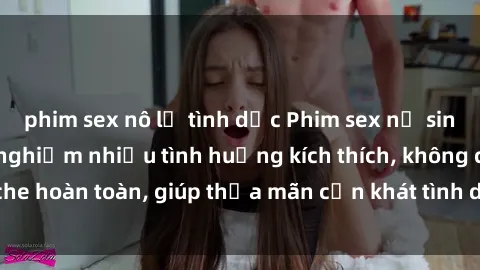 phim sex nô lệ tình dục Phim sex nữ sinh mới nhất: Trải nghiệm nhiều tình huống kích thích, không che hoàn toàn, giúp thỏa mãn cơn khát tình dục của các bạn trẻ