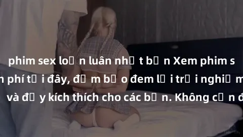 phim sex loạn luân nhật bản Xem phim sex không che miễn phí tại đây, đảm bảo đem lại trải nghiệm thú vị và đầy kích thích cho các bạn. Không cần đăng ký, hoàn toàn miễn phí.