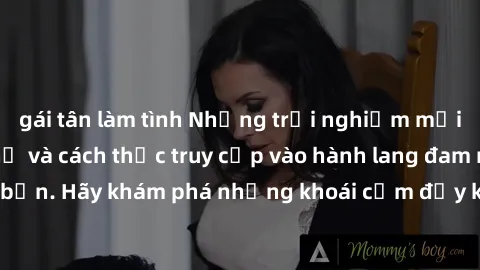 gái tân làm tình Những trải nghiệm mới lạ với sex tập thể và cách thức truy cập vào hành lang đam mê của bạn. Hãy khám phá những khoái cảm đầy kích thích với tập thể hấp dẫn!
