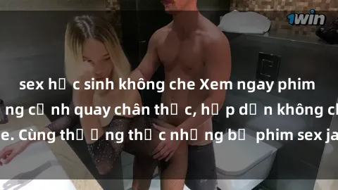 sex học sinh không che Xem ngay phim sex jav HD với những cảnh quay chân thực, hấp dẫn không che. Cùng thưởng thức những bộ phim sex jav HD hot nhất hiện nay!